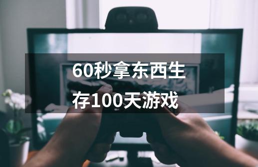 60秒拿东西生存100天游戏-第1张-游戏资讯-一震网