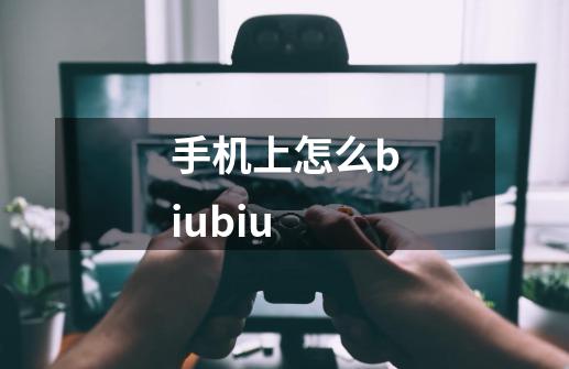 手机上怎么biubiu-第1张-游戏资讯-一震网