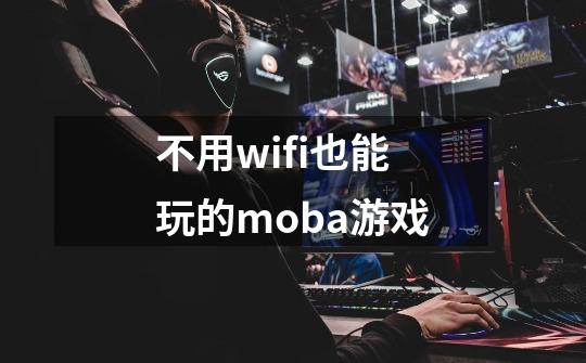 不用wifi也能玩的moba游戏-第1张-游戏资讯-一震网