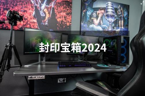 封印宝箱2024-第1张-游戏资讯-一震网