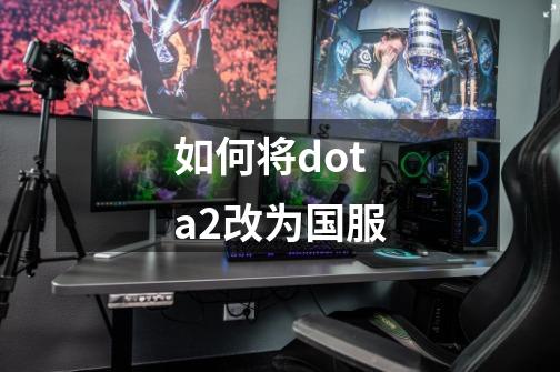 如何将dota2改为国服-第1张-游戏资讯-一震网