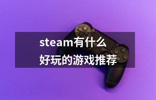 steam有什么好玩的游戏推荐-第1张-游戏资讯-一震网