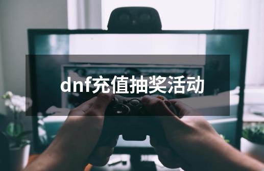 dnf充值抽奖活动-第1张-游戏资讯-一震网