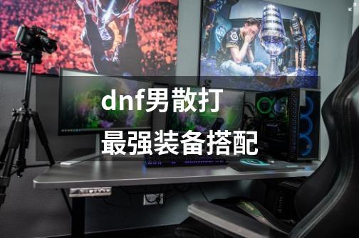 dnf男散打最强装备搭配-第1张-游戏资讯-一震网