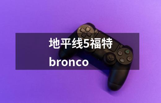 地平线5福特bronco-第1张-游戏资讯-一震网