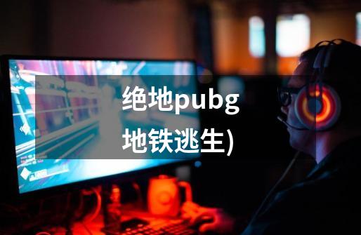 绝地pubg地铁逃生)-第1张-游戏资讯-一震网