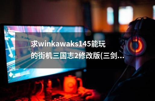 求winkawaks1.45能玩的街机三国志2修改版(三剑圣)的roms-第1张-游戏资讯-一震网