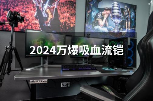 2024万爆吸血流铠-第1张-游戏资讯-一震网