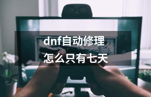 dnf自动修理怎么只有七天-第1张-游戏资讯-一震网