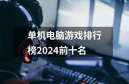 单机电脑游戏排行榜2024前十名-第1张-游戏资讯-一震网