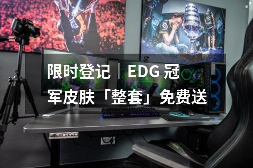 限时登记｜EDG 冠军皮肤「整套」免费送-第1张-游戏资讯-一震网