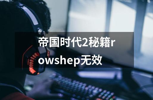 帝国时代2秘籍rowshep无效-第1张-游戏资讯-一震网