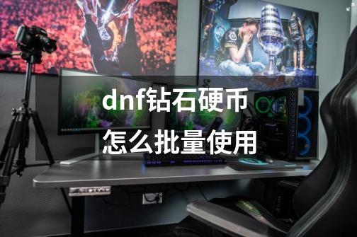 dnf钻石硬币怎么批量使用-第1张-游戏资讯-一震网