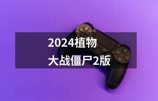 2024植物大战僵尸2版-第1张-游戏资讯-一震网