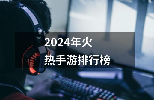 2024年火热手游排行榜-第1张-游戏资讯-一震网