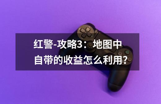 红警-攻略3：地图中自带的收益怎么利用？-第1张-游戏资讯-一震网