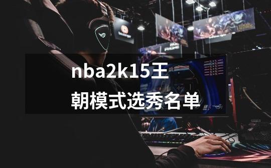 nba2k15王朝模式选秀名单-第1张-游戏资讯-一震网