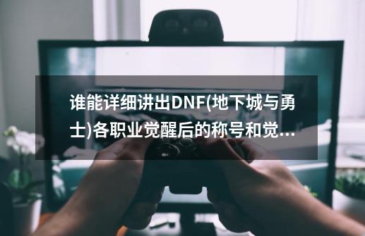 谁能详细讲出DNF(地下城与勇士)各职业觉醒后的称号和觉醒技能名字?,地下城觉醒都是多少级-第1张-游戏资讯-一震网