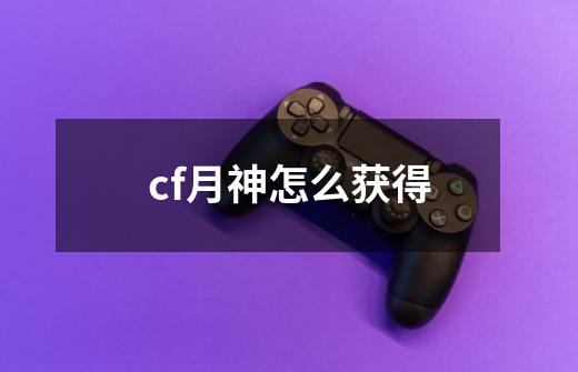 cf月神怎么获得-第1张-游戏资讯-一震网