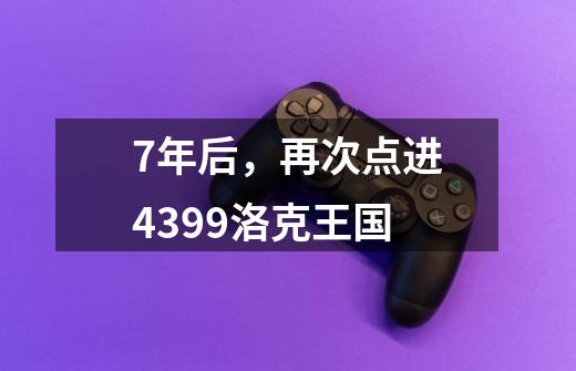 7年后，再次点进4399洛克王国-第1张-游戏资讯-一震网