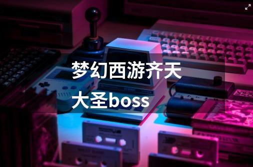 梦幻西游齐天大圣boss-第1张-游戏资讯-一震网