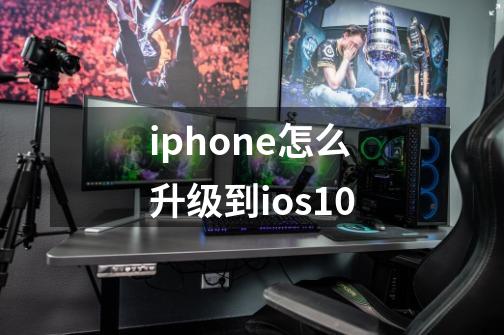 iphone怎么升级到ios10-第1张-游戏资讯-一震网