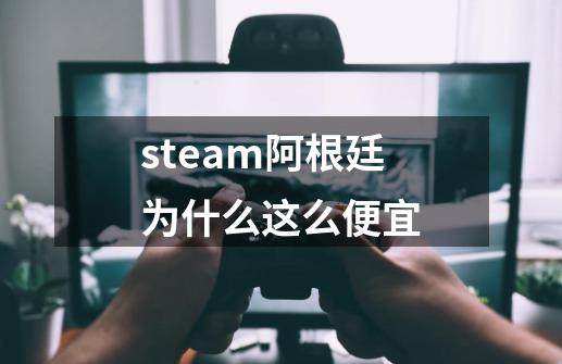 steam阿根廷为什么这么便宜-第1张-游戏资讯-一震网