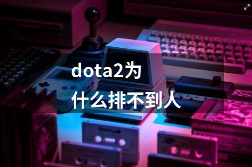 dota2为什么排不到人-第1张-游戏资讯-一震网