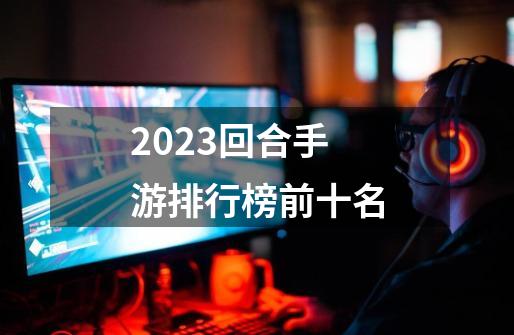 2023回合手游排行榜前十名-第1张-游戏资讯-一震网