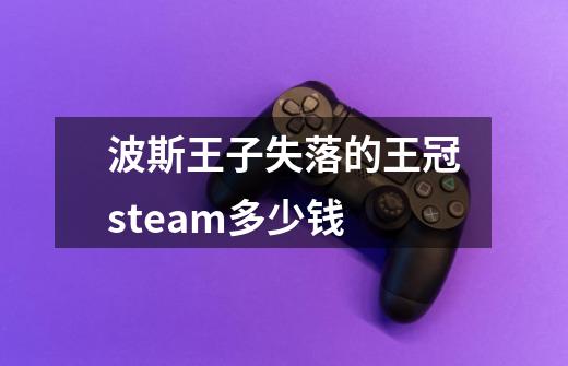 波斯王子失落的王冠steam多少钱-第1张-游戏资讯-一震网