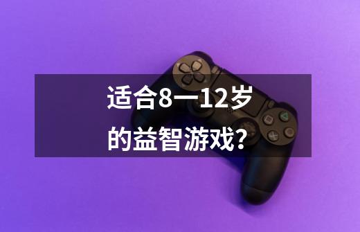 适合8一12岁的益智游戏？-第1张-游戏资讯-一震网