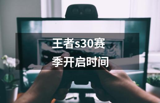 王者s30赛季开启时间-第1张-游戏资讯-一震网