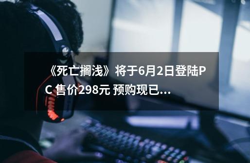 《死亡搁浅》将于6月2日登陆PC 售价298元 预购现已开启-第1张-游戏资讯-一震网