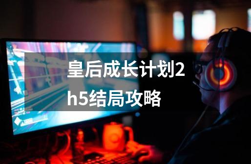 皇后成长计划2h5结局攻略-第1张-游戏资讯-一震网