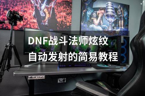 DNF战斗法师炫纹自动发射的简易教程-第1张-游戏资讯-一震网