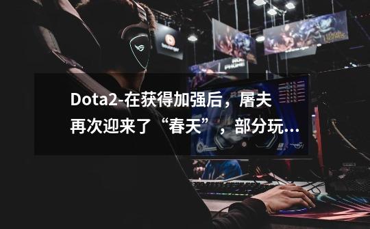 Dota2-在获得加强后，屠夫再次迎来了“春天”，部分玩家直接自闭-第1张-游戏资讯-一震网