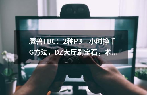 魔兽TBC：2种P3一小时挣千G方法，DZ大厅刷宝石，术士黑庙遛小怪-第1张-游戏资讯-一震网