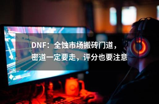 DNF：全蚀市场搬砖门道，密道一定要走，评分也要注意-第1张-游戏资讯-一震网