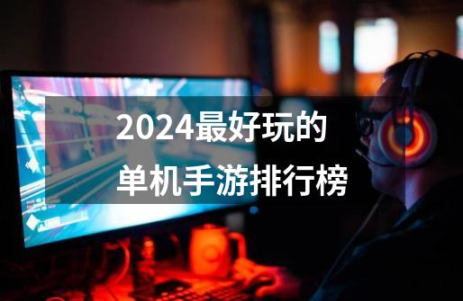 2024最好玩的单机手游排行榜-第1张-游戏资讯-一震网