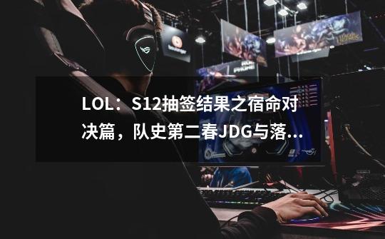 LOL：S12抽签结果之宿命对决篇，队史第二春JDG与落寞旧王DK-第1张-游戏资讯-一震网