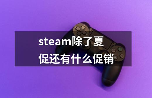 steam除了夏促还有什么促销-第1张-游戏资讯-一震网