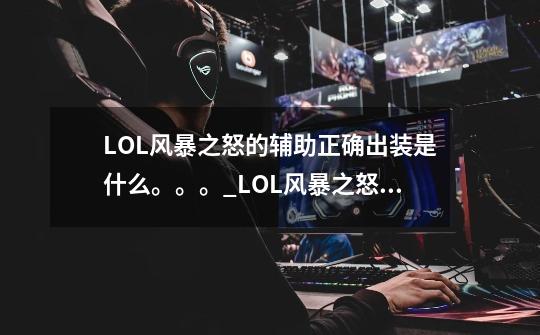 LOL风暴之怒的辅助正确出装是什么。。。_LOL风暴之怒出装-第1张-游戏资讯-一震网