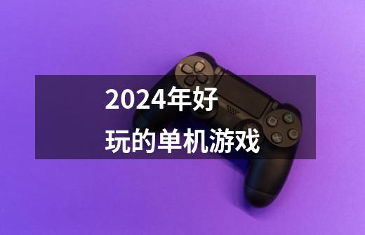 2024年好玩的单机游戏-第1张-游戏资讯-一震网