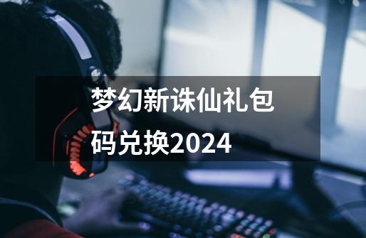 梦幻新诛仙礼包码兑换2024-第1张-游戏资讯-一震网