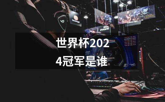 世界杯2024冠军是谁-第1张-游戏资讯-一震网