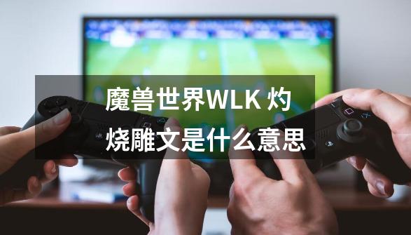 魔兽世界WLK 灼烧雕文是什么意思-第1张-游戏资讯-一震网