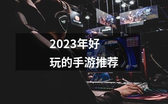 2023年好玩的手游推荐-第1张-游戏资讯-一震网