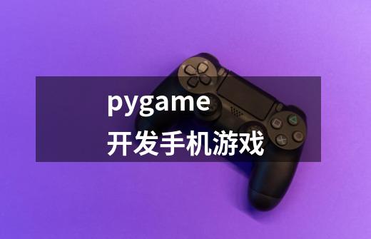 pygame开发手机游戏-第1张-游戏资讯-一震网