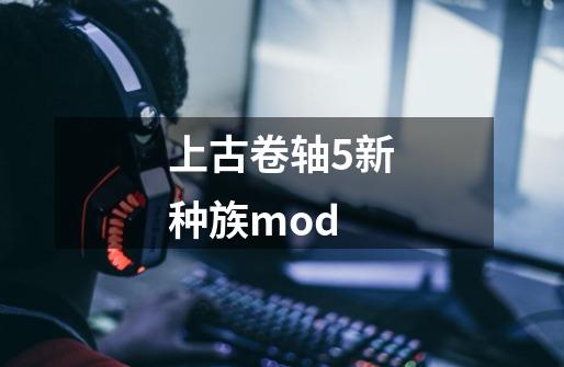 上古卷轴5新种族mod-第1张-游戏资讯-一震网