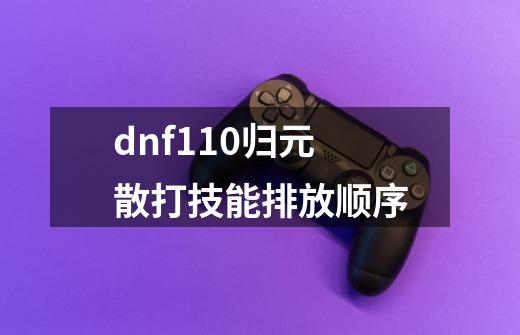 dnf110归元散打技能排放顺序-第1张-游戏资讯-一震网